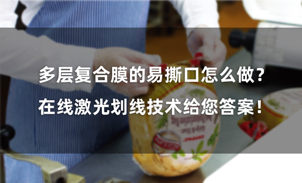 多層復合膜的易撕口怎么做？ 在線激光劃線技術(shù)給您答案！(圖1)