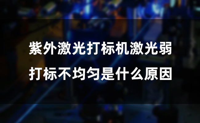 紫外激光打標(biāo)機(jī)激光弱，打標(biāo)不均勻是什么原因(圖1)